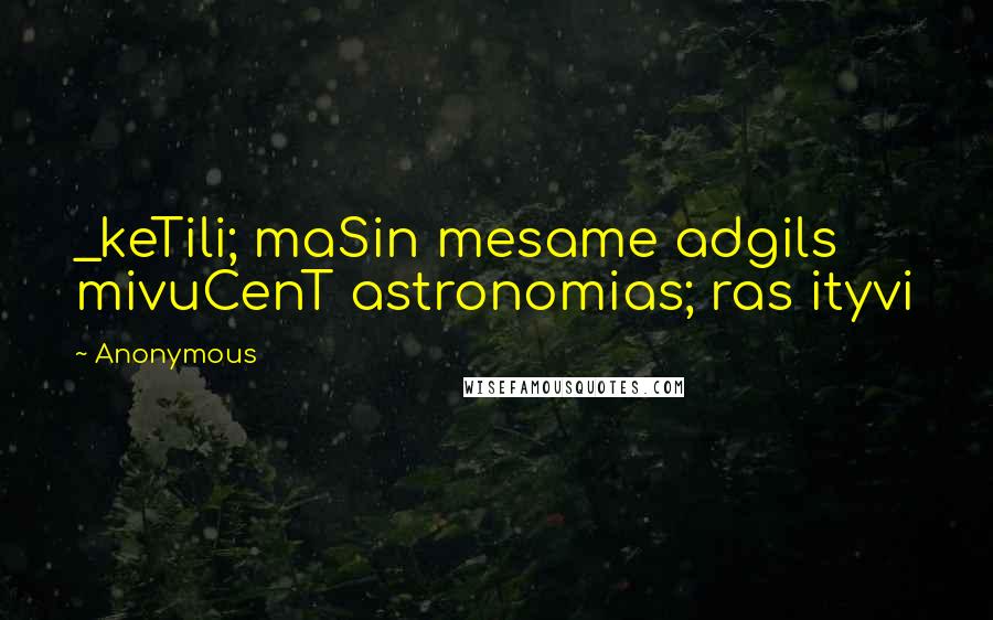 Anonymous Quotes: _keTili; maSin mesame adgils mivuCenT astronomias; ras ityvi