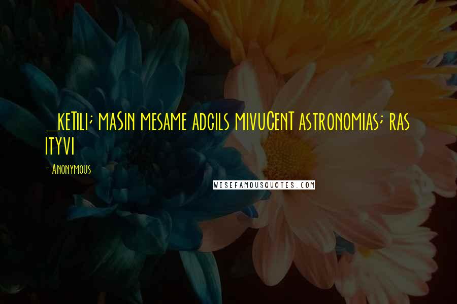 Anonymous Quotes: _keTili; maSin mesame adgils mivuCenT astronomias; ras ityvi