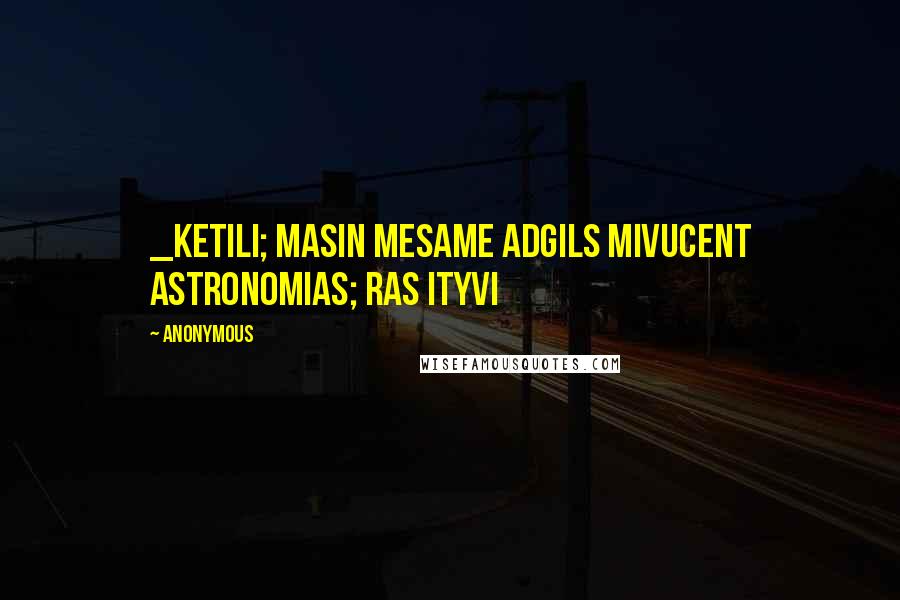 Anonymous Quotes: _keTili; maSin mesame adgils mivuCenT astronomias; ras ityvi