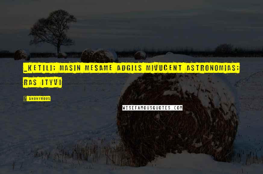 Anonymous Quotes: _keTili; maSin mesame adgils mivuCenT astronomias; ras ityvi