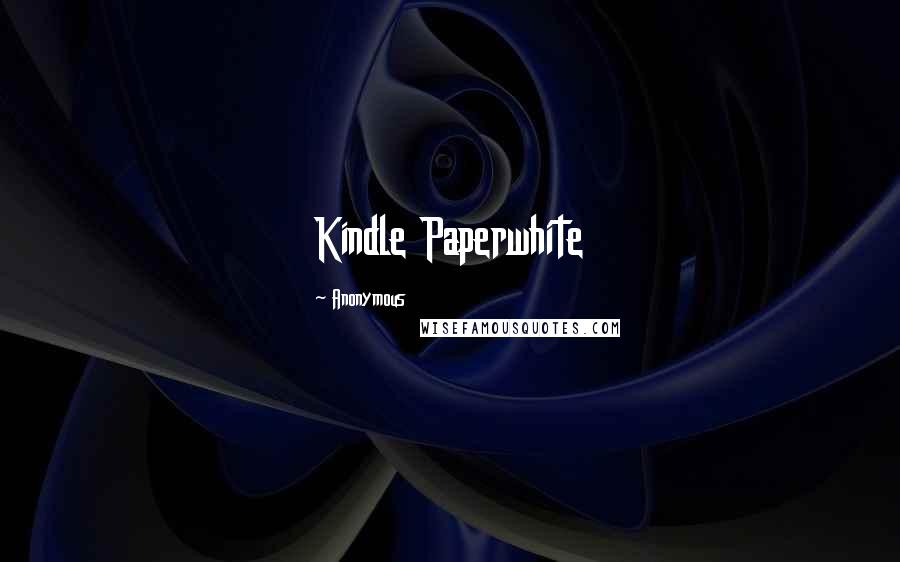 Anonymous Quotes: Kindle Paperwhite