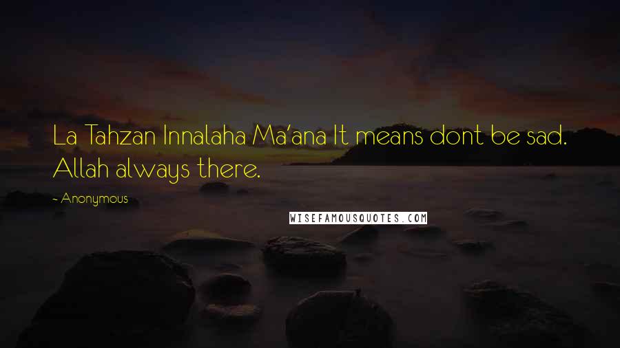 Anonymous Quotes: La Tahzan Innalaha Ma'ana It means dont be sad. Allah always there.