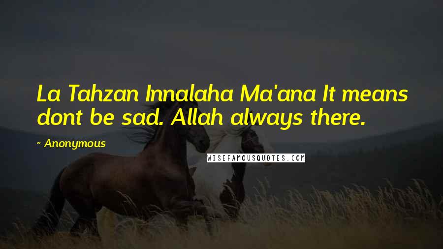 Anonymous Quotes: La Tahzan Innalaha Ma'ana It means dont be sad. Allah always there.