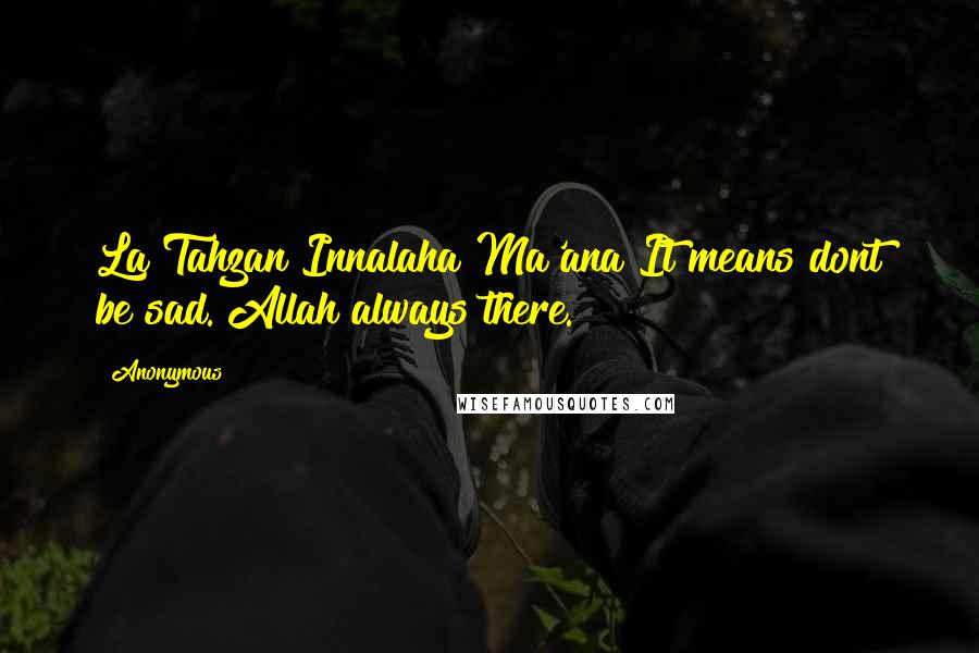 Anonymous Quotes: La Tahzan Innalaha Ma'ana It means dont be sad. Allah always there.