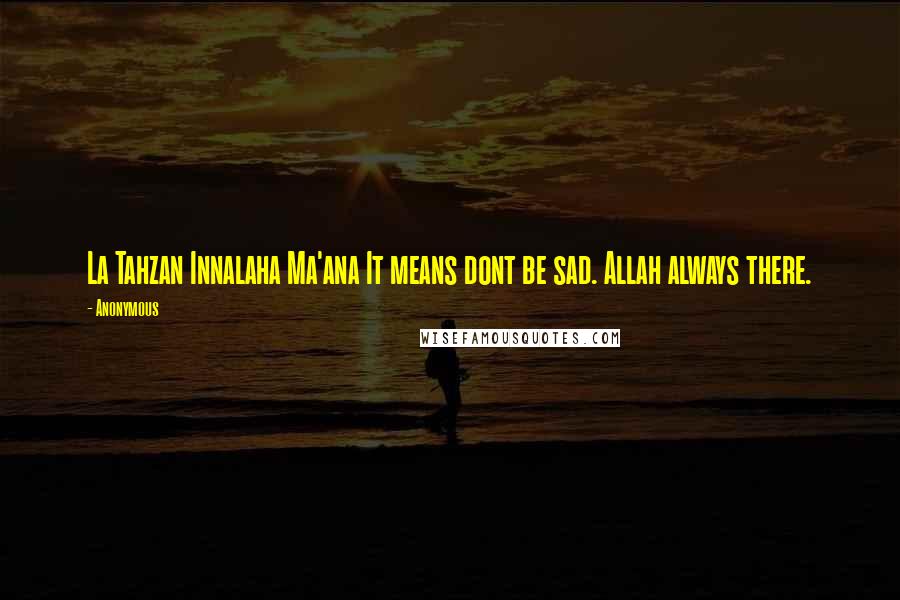 Anonymous Quotes: La Tahzan Innalaha Ma'ana It means dont be sad. Allah always there.