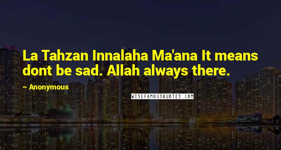 Anonymous Quotes: La Tahzan Innalaha Ma'ana It means dont be sad. Allah always there.