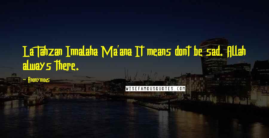 Anonymous Quotes: La Tahzan Innalaha Ma'ana It means dont be sad. Allah always there.