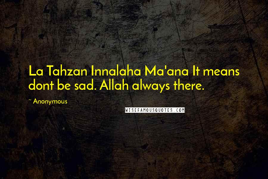 Anonymous Quotes: La Tahzan Innalaha Ma'ana It means dont be sad. Allah always there.