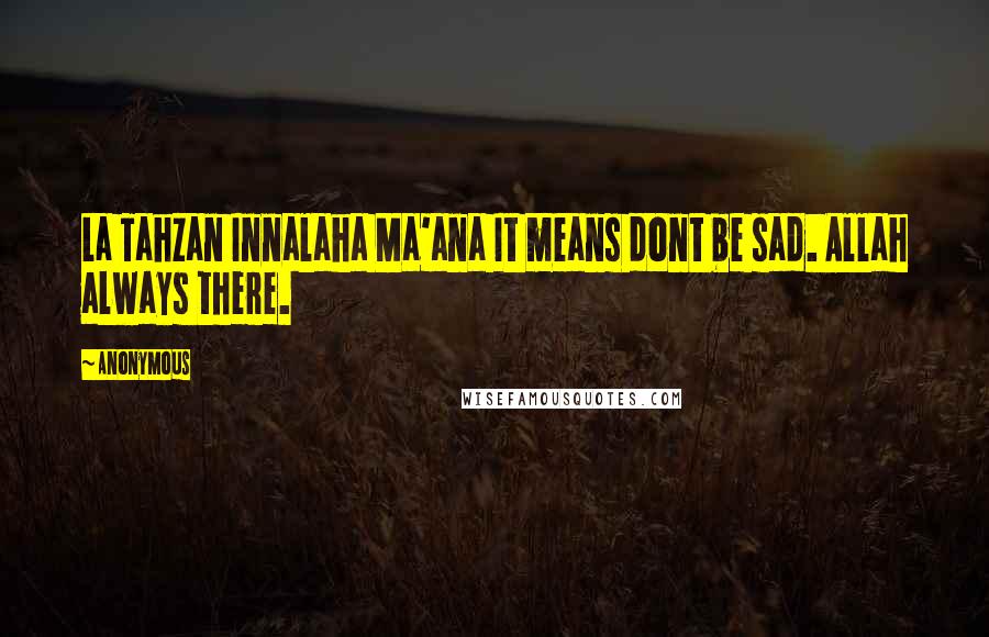 Anonymous Quotes: La Tahzan Innalaha Ma'ana It means dont be sad. Allah always there.