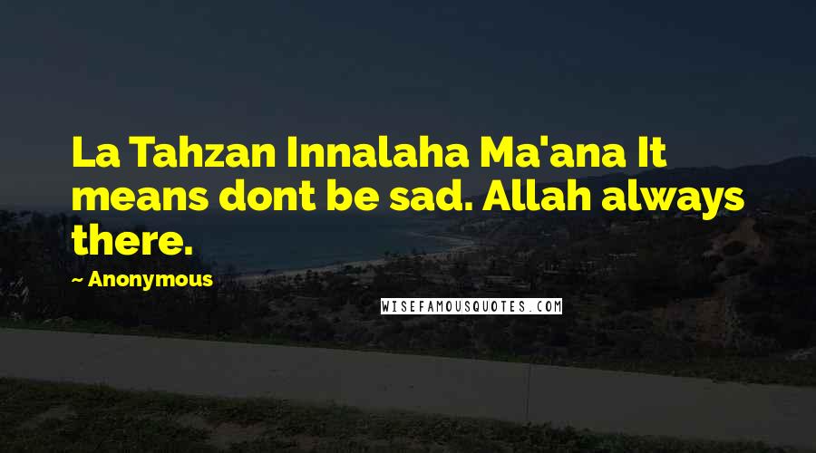 Anonymous Quotes: La Tahzan Innalaha Ma'ana It means dont be sad. Allah always there.