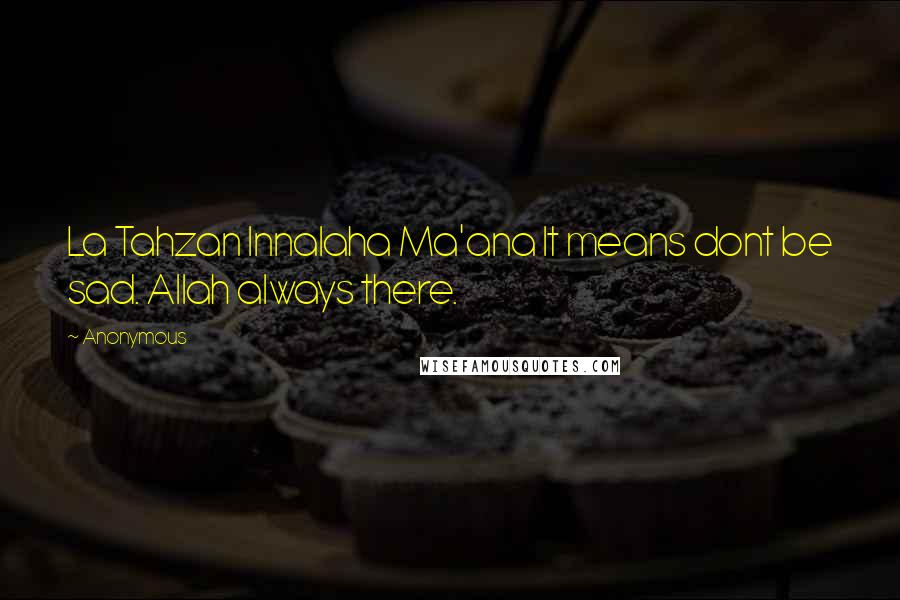 Anonymous Quotes: La Tahzan Innalaha Ma'ana It means dont be sad. Allah always there.