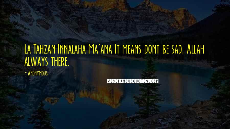 Anonymous Quotes: La Tahzan Innalaha Ma'ana It means dont be sad. Allah always there.