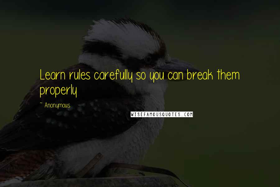 Anonymous Quotes: Learn rules carefully so you can break them properly