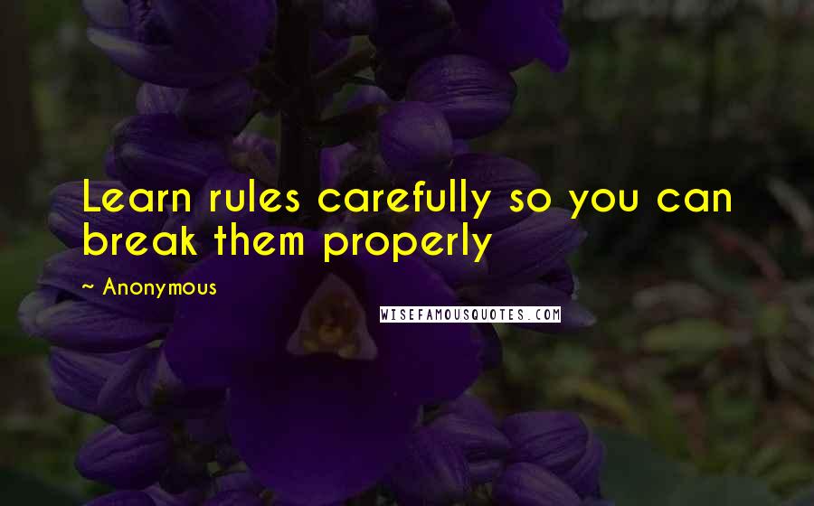 Anonymous Quotes: Learn rules carefully so you can break them properly