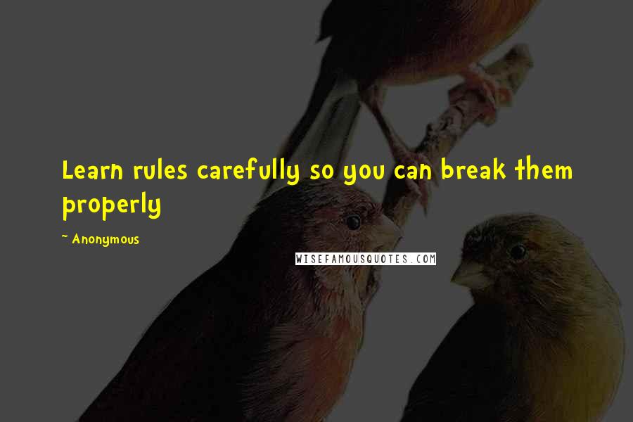 Anonymous Quotes: Learn rules carefully so you can break them properly