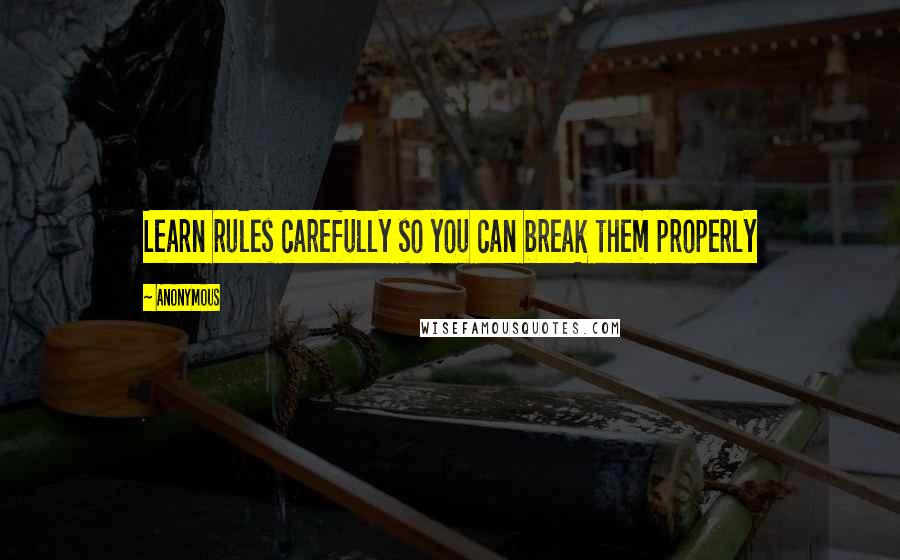 Anonymous Quotes: Learn rules carefully so you can break them properly