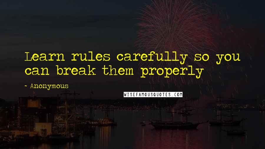 Anonymous Quotes: Learn rules carefully so you can break them properly