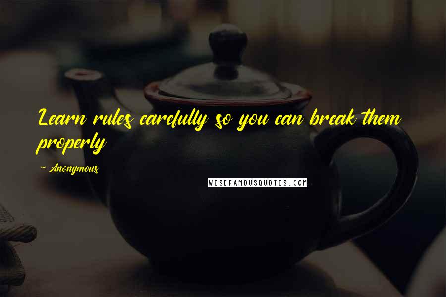 Anonymous Quotes: Learn rules carefully so you can break them properly