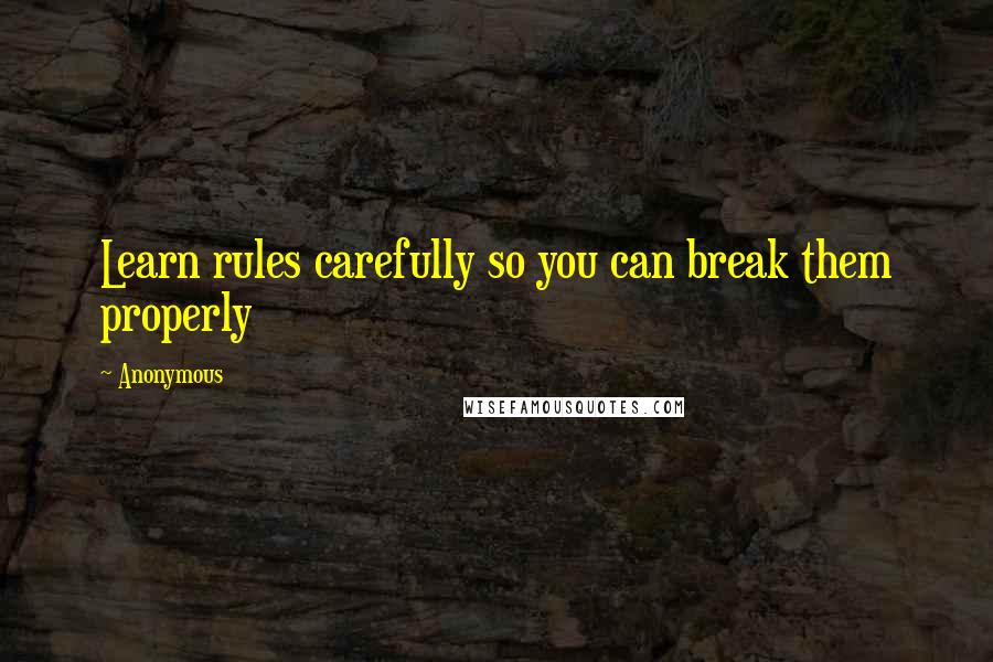 Anonymous Quotes: Learn rules carefully so you can break them properly