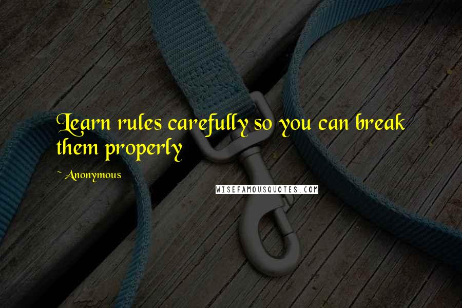 Anonymous Quotes: Learn rules carefully so you can break them properly