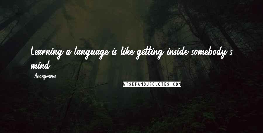 Anonymous Quotes: Learning a language is like getting inside somebody's mind.