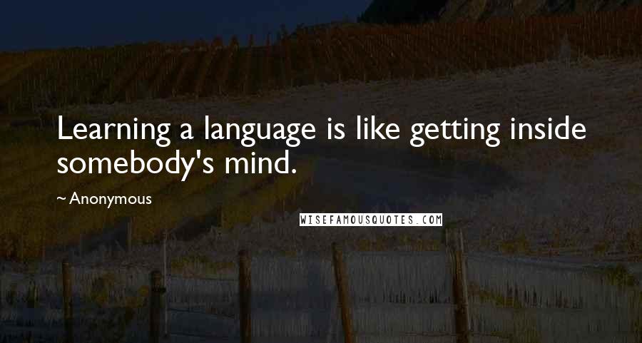 Anonymous Quotes: Learning a language is like getting inside somebody's mind.