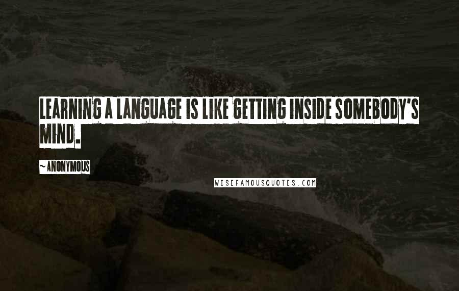 Anonymous Quotes: Learning a language is like getting inside somebody's mind.