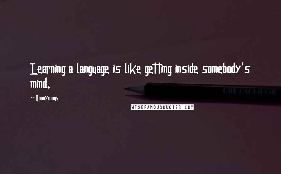 Anonymous Quotes: Learning a language is like getting inside somebody's mind.