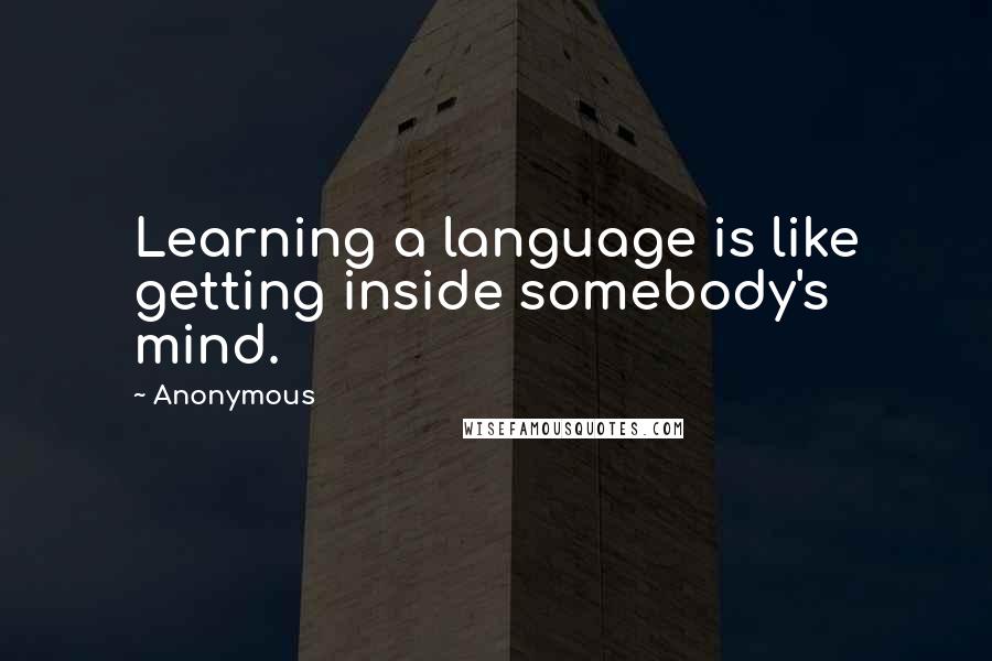 Anonymous Quotes: Learning a language is like getting inside somebody's mind.