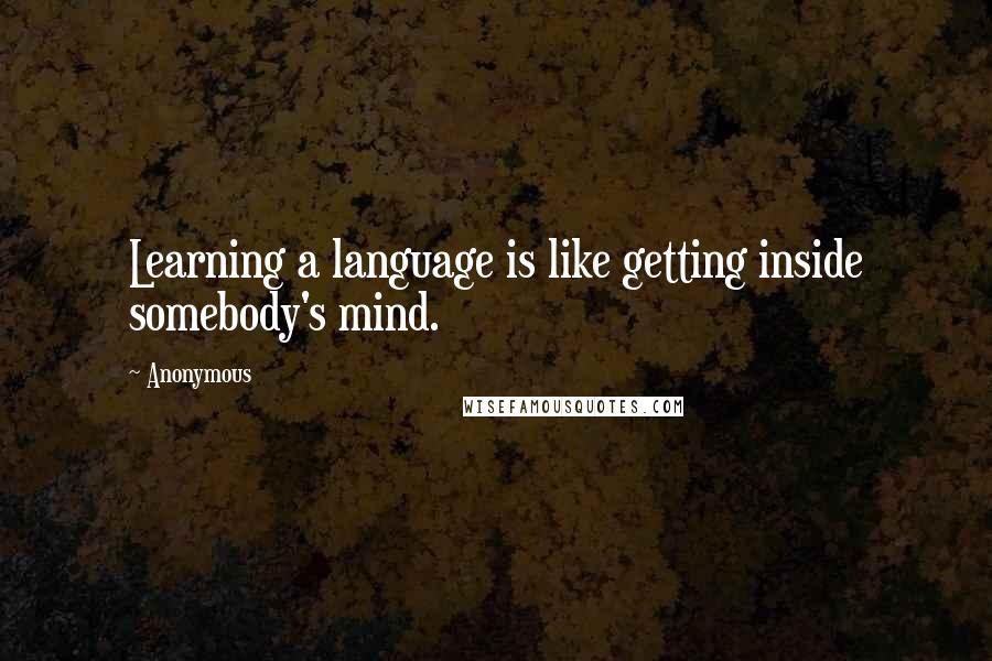 Anonymous Quotes: Learning a language is like getting inside somebody's mind.