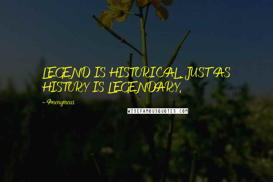 Anonymous Quotes: LEGEND IS HISTORICAL, JUST AS HISTORY IS LEGENDARY.