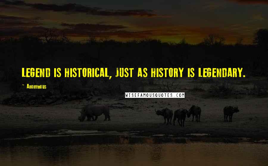 Anonymous Quotes: LEGEND IS HISTORICAL, JUST AS HISTORY IS LEGENDARY.