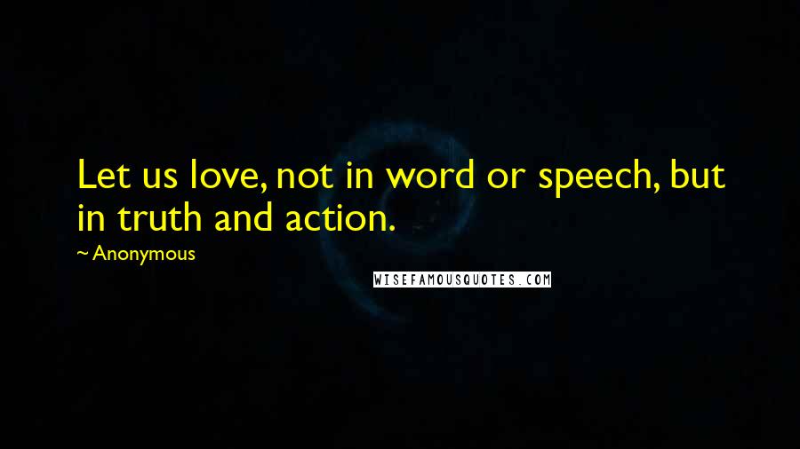 Anonymous Quotes: Let us love, not in word or speech, but in truth and action.