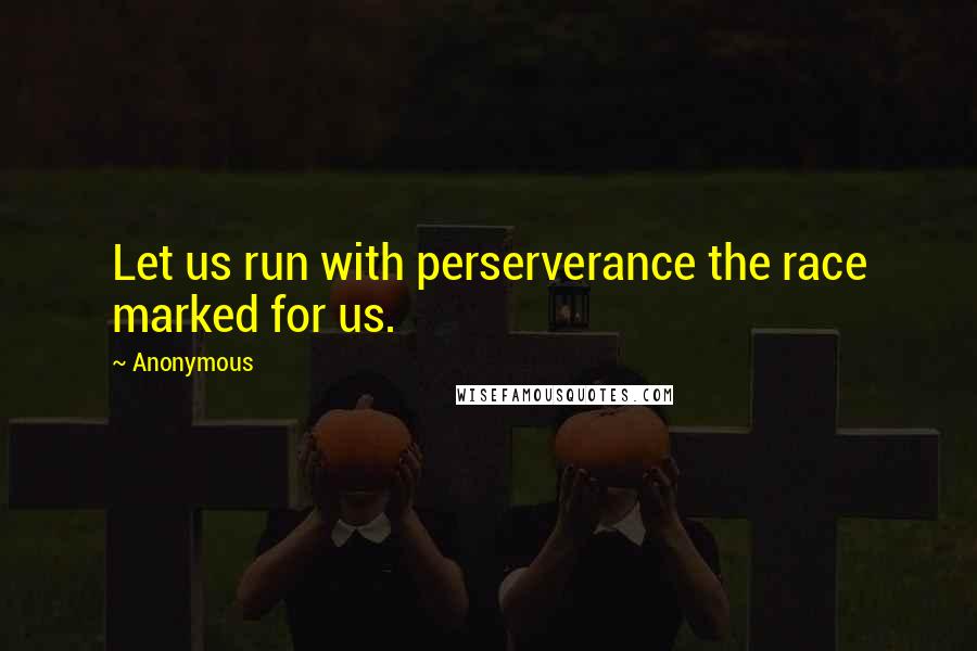 Anonymous Quotes: Let us run with perserverance the race marked for us.