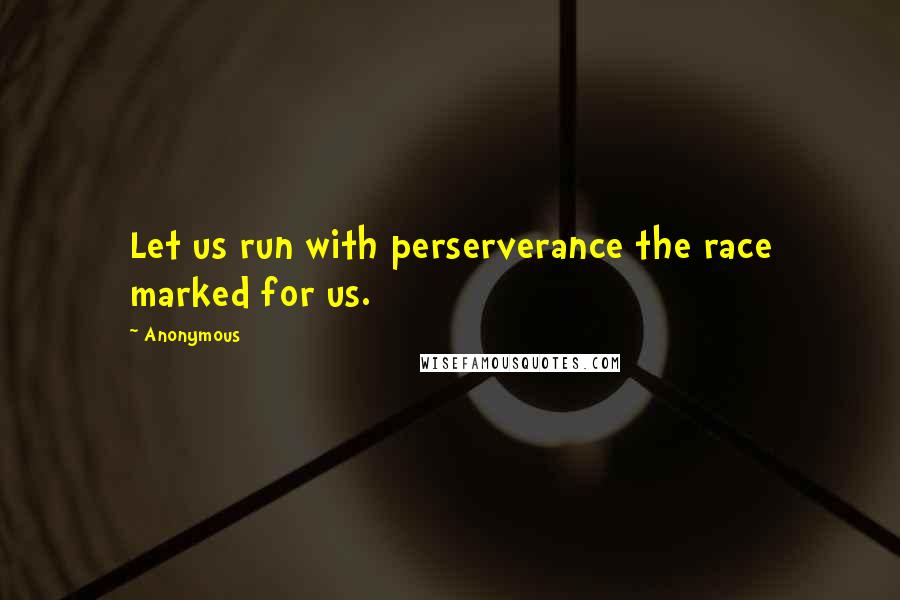 Anonymous Quotes: Let us run with perserverance the race marked for us.