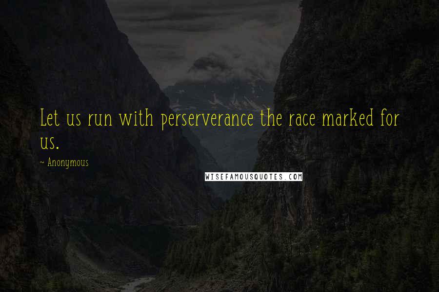 Anonymous Quotes: Let us run with perserverance the race marked for us.