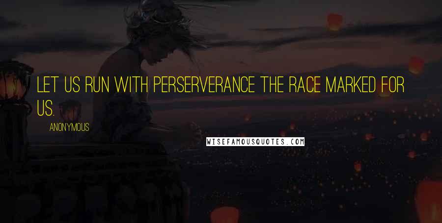 Anonymous Quotes: Let us run with perserverance the race marked for us.