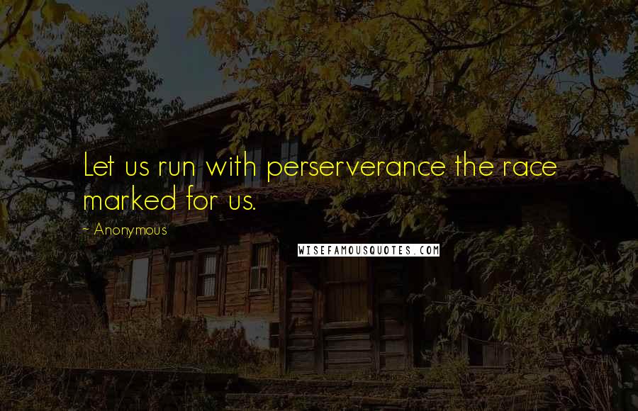 Anonymous Quotes: Let us run with perserverance the race marked for us.