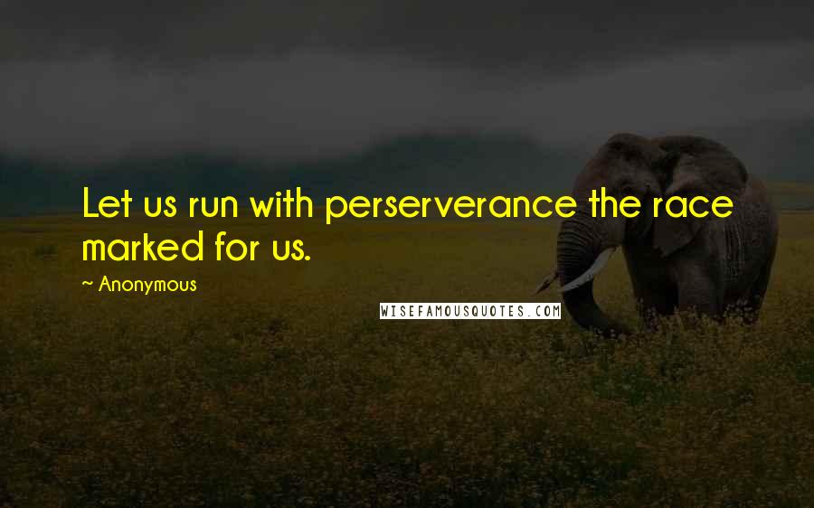 Anonymous Quotes: Let us run with perserverance the race marked for us.