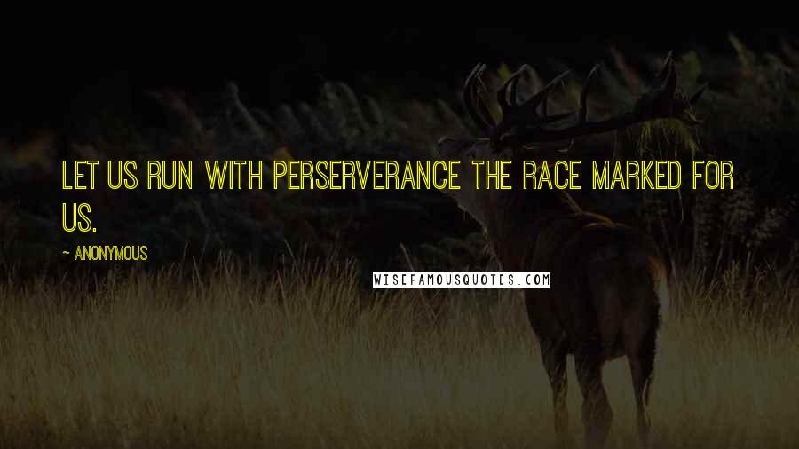 Anonymous Quotes: Let us run with perserverance the race marked for us.