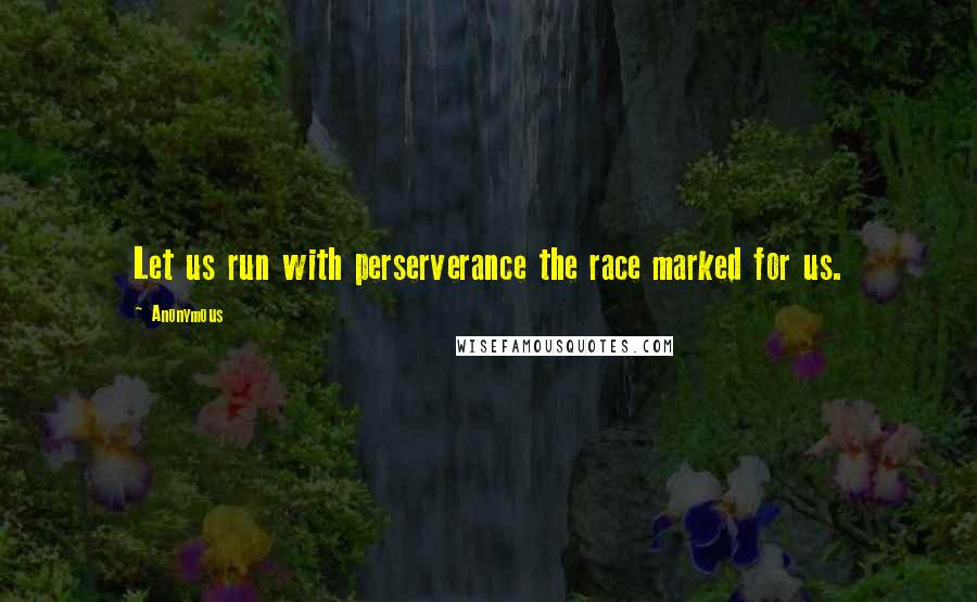 Anonymous Quotes: Let us run with perserverance the race marked for us.
