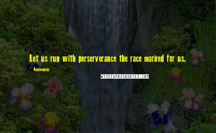 Anonymous Quotes: Let us run with perserverance the race marked for us.