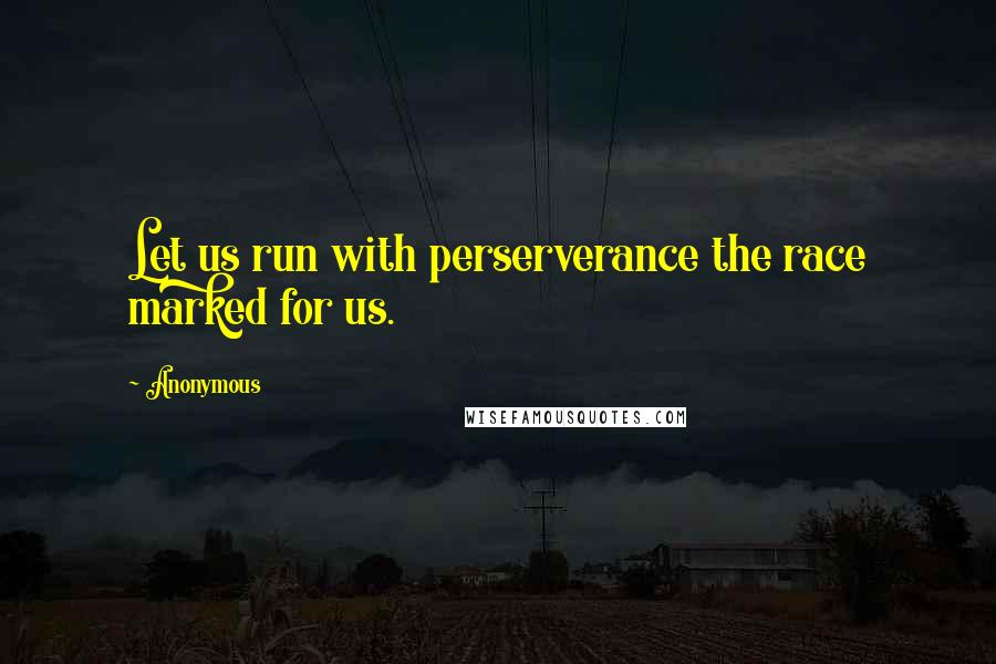 Anonymous Quotes: Let us run with perserverance the race marked for us.