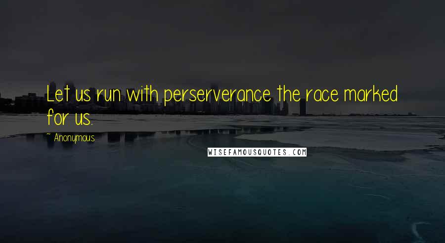 Anonymous Quotes: Let us run with perserverance the race marked for us.