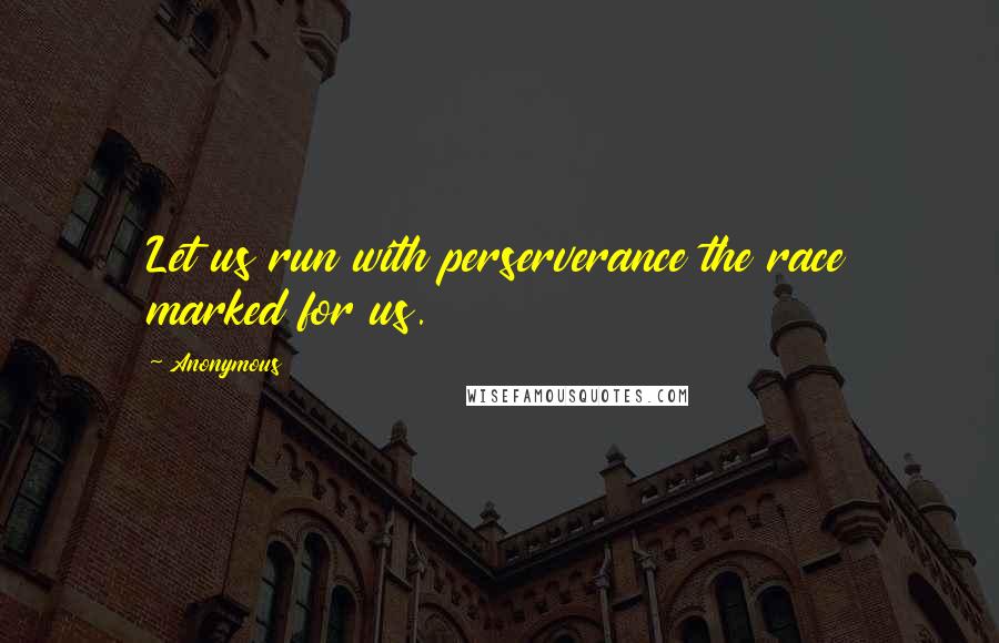 Anonymous Quotes: Let us run with perserverance the race marked for us.