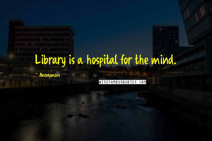 Anonymous Quotes: Library is a hospital for the mind.