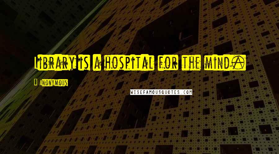 Anonymous Quotes: Library is a hospital for the mind.