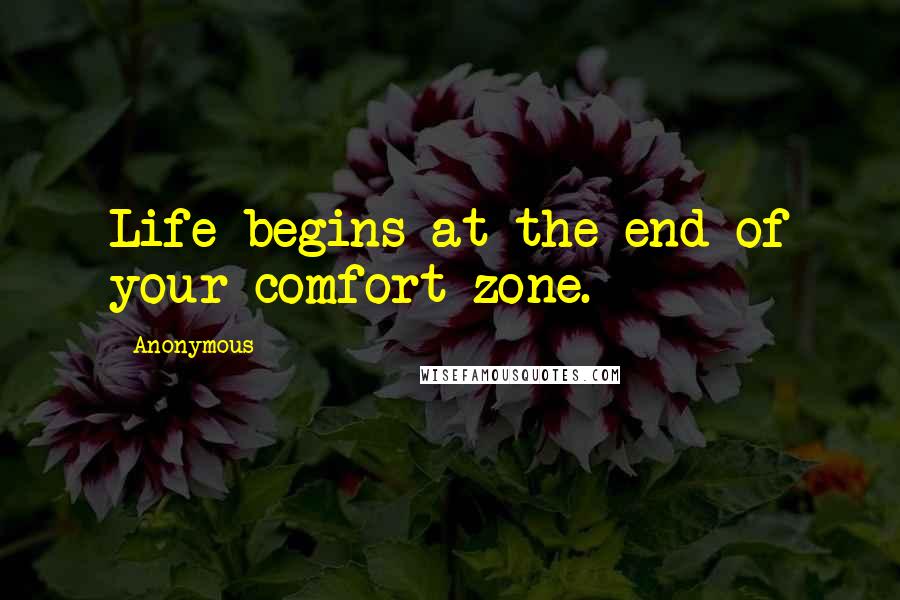 Anonymous Quotes: Life begins at the end of your comfort zone.