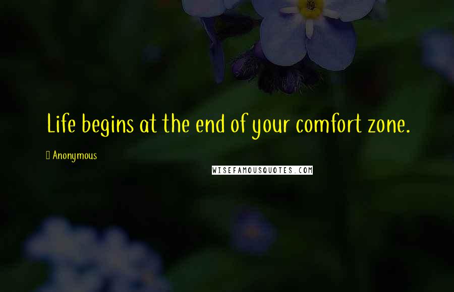 Anonymous Quotes: Life begins at the end of your comfort zone.