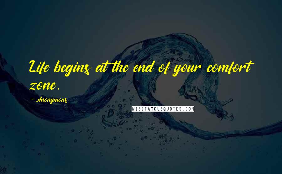 Anonymous Quotes: Life begins at the end of your comfort zone.